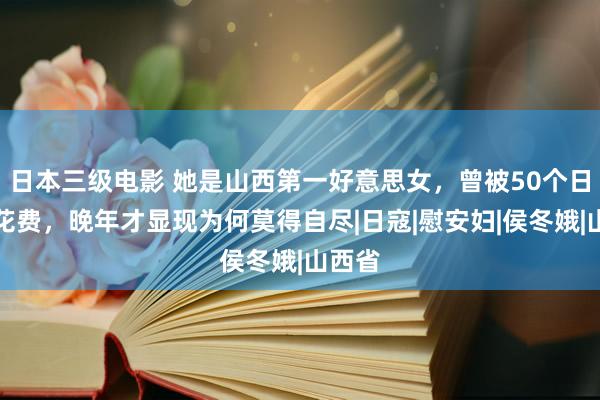 日本三级电影 她是山西第一好意思女，曾被50个日本兵花费，晚年才显现为何莫得自尽|日寇|慰安妇|侯冬