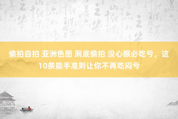 偷拍自拍 亚洲色图 厕底偷拍 没心眼必吃亏，这10条能手准则让你不再吃闷亏