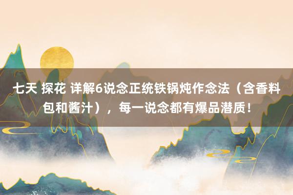 七天 探花 详解6说念正统铁锅炖作念法（含香料包和酱汁），每一说念都有爆品潜质！