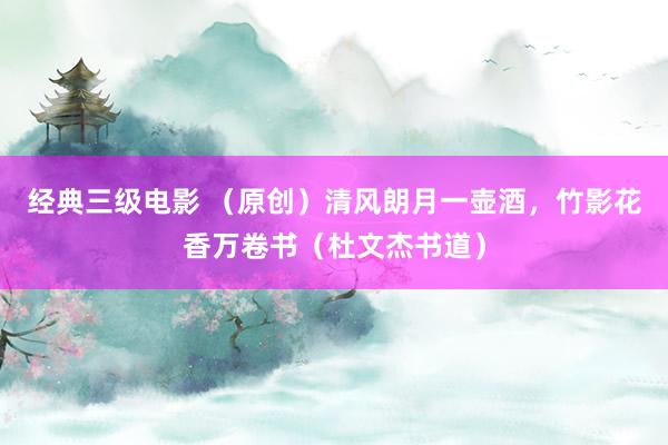 经典三级电影 （原创）清风朗月一壶酒，竹影花香万卷书（杜文杰书道）