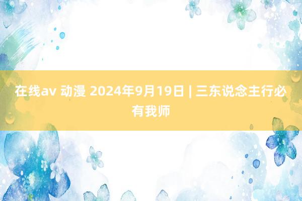 在线av 动漫 2024年9月19日 | 三东说念主行必有我师