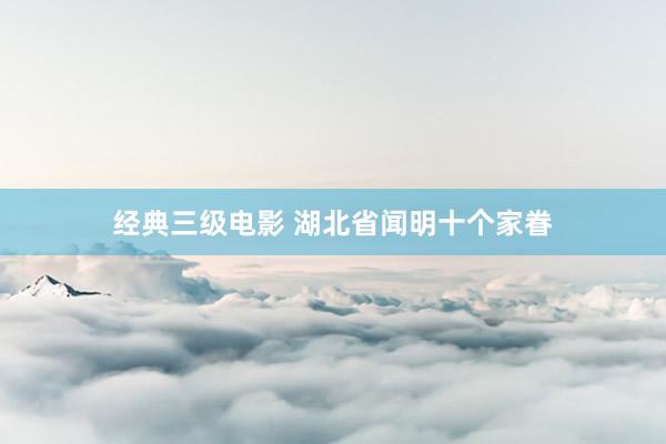 经典三级电影 湖北省闻明十个家眷