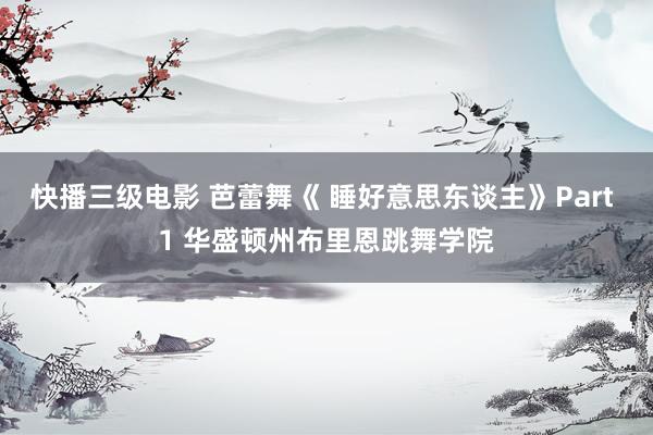 快播三级电影 芭蕾舞《 睡好意思东谈主》Part 1 华盛顿州布里恩跳舞学院