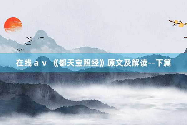 在线ａｖ 《都天宝照经》原文及解读--下篇