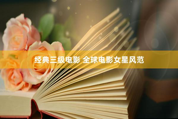 经典三级电影 全球电影女星风范