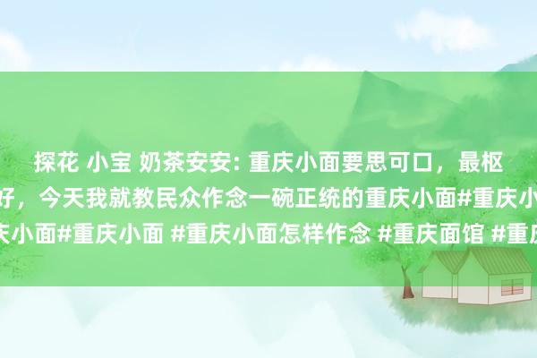 探花 小宝 奶茶安安: 重庆小面要思可口，最枢纽的等于他的调料要打好，今天我就教民众作念一碗正统的重庆小面#重庆小面 #重庆小面怎样作念 #重庆面馆 #重庆小面培训