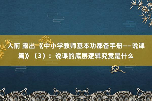 人前 露出 《中小学教师基本功都备手册——说课篇》（3）：说课的底层逻辑究竟是什么