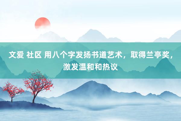 文爱 社区 用八个字发扬书道艺术，取得兰亭奖，激发温和和热议