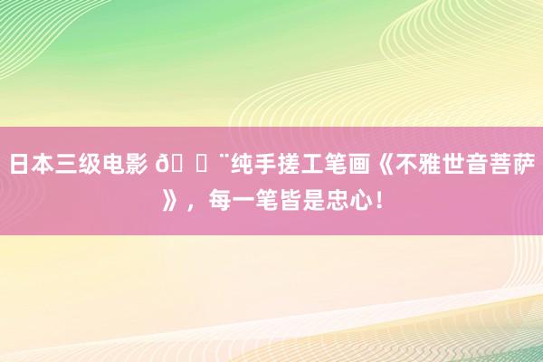 日本三级电影 🎨纯手搓工笔画《不雅世音菩萨》,每一笔皆是忠心!