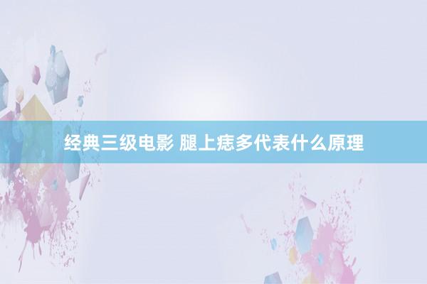 经典三级电影 腿上痣多代表什么原理